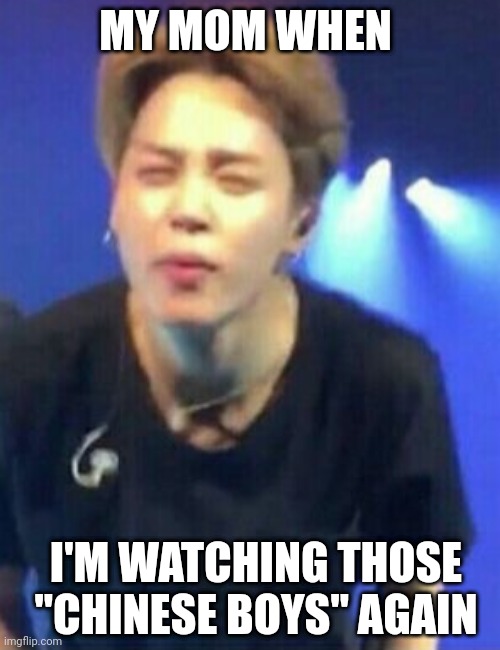ChInEsE bOyS | MY MOM WHEN; I'M WATCHING THOSE "CHINESE BOYS" AGAIN | image tagged in jimin squinting | made w/ Imgflip meme maker