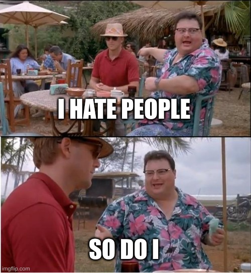 See Nobody Cares | I HATE PEOPLE; SO DO I | image tagged in memes,see nobody cares | made w/ Imgflip meme maker