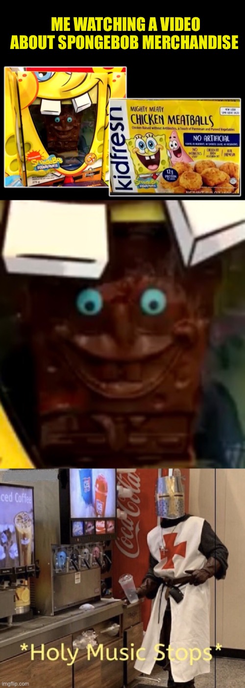 Why does Spongebob in chocolate form creepy? | ME WATCHING A VIDEO ABOUT SPONGEBOB MERCHANDISE | image tagged in holy music stops,spongebob,creepy,chocolate spongebob,chocolate | made w/ Imgflip meme maker