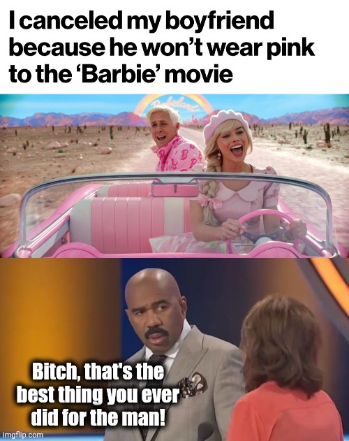 Bitch, that's the
best thing you ever
did for the man! | image tagged in steve harvey disbelief,barbie,pink,movie,boyfriend,cancelled | made w/ Imgflip meme maker