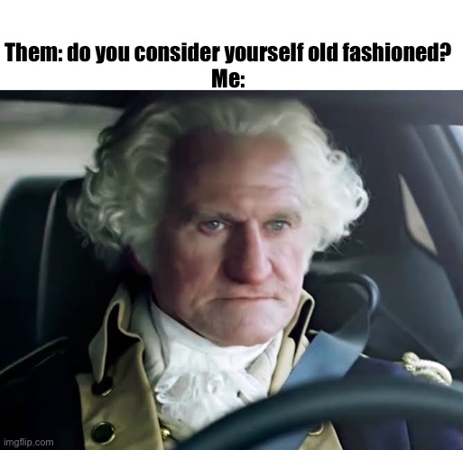 young and old at the same time lol | Them: do you consider yourself old fashioned?
Me: | image tagged in funny meme,robin williams,george washington,old soul | made w/ Imgflip meme maker