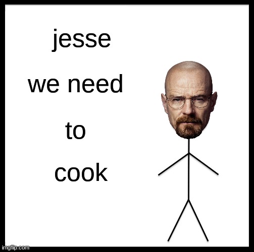 jesse we need to cook | jesse; we need; to; cook | image tagged in memes,be like bill | made w/ Imgflip meme maker