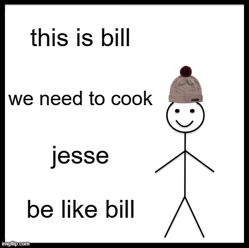 be like bill breaking bad version | this is bill; we need to cook; jesse; be like bill | image tagged in memes,be like bill | made w/ Imgflip meme maker