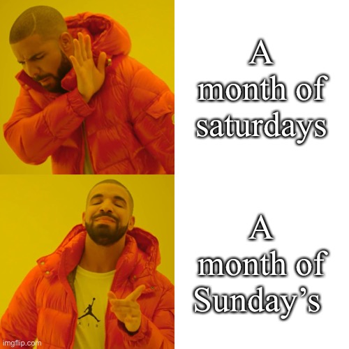 Drake Hotline Bling | A month of saturdays; A month of Sunday’s | image tagged in memes,drake hotline bling | made w/ Imgflip meme maker