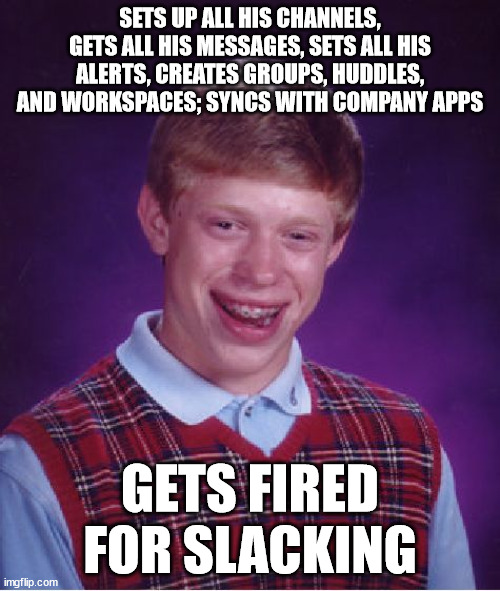 Bad Luck Brian | SETS UP ALL HIS CHANNELS, GETS ALL HIS MESSAGES, SETS ALL HIS ALERTS, CREATES GROUPS, HUDDLES, AND WORKSPACES; SYNCS WITH COMPANY APPS; GETS FIRED FOR SLACKING | image tagged in memes,bad luck brian,slack,workspace,first world problems,apps | made w/ Imgflip meme maker