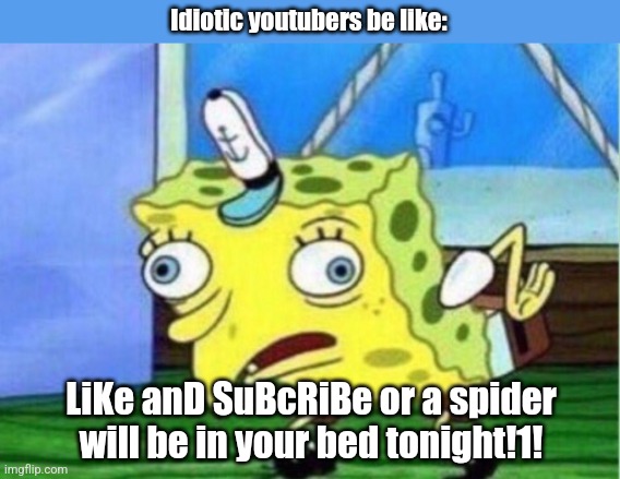 Kids if you see this. Don't fall for that shit. It's not true. No spiders gonna sleep with you. RELAX. | Idiotic youtubers be like:; LiKe anD SuBcRiBe or a spider will be in your bed tonight!1! | image tagged in memes,funny,stupid,youtube,clickbait,tiktok | made w/ Imgflip meme maker