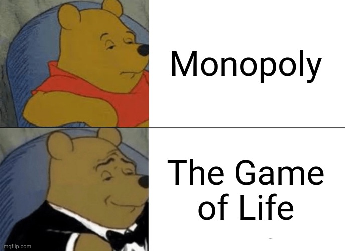 So much better | Monopoly; The Game of Life | image tagged in memes,tuxedo winnie the pooh,monopoly,life,board games,games | made w/ Imgflip meme maker