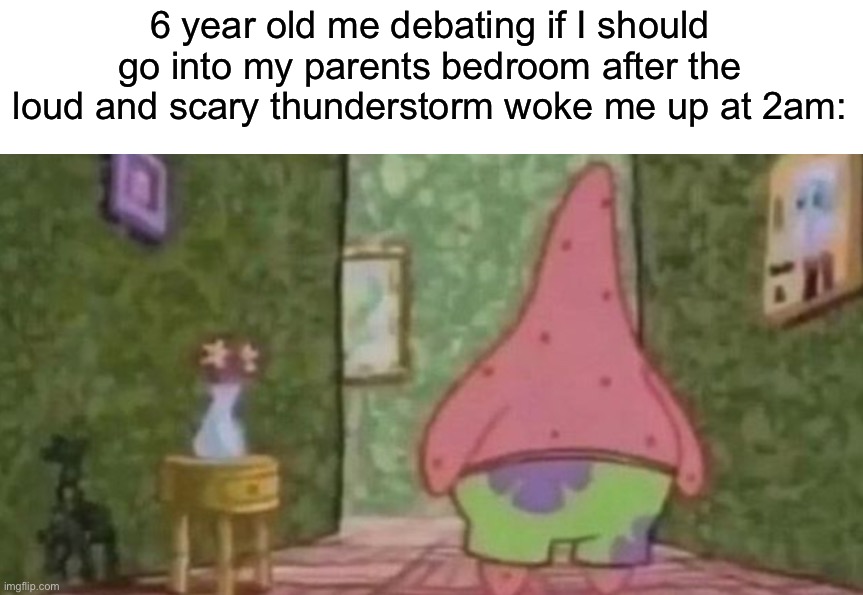 Who else did this? | 6 year old me debating if I should go into my parents bedroom after the loud and scary thunderstorm woke me up at 2am: | image tagged in memes,funny,true story,relatable memes,funny memes,thunderstorm | made w/ Imgflip meme maker