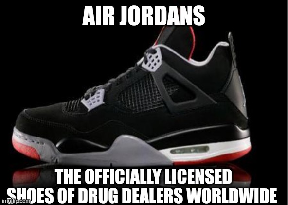 Air Jordans | AIR JORDANS; THE OFFICIALLY LICENSED SHOES OF DRUG DEALERS WORLDWIDE | image tagged in jordan shoes,michael jordan,sneakers,feet,nba,basketball | made w/ Imgflip meme maker