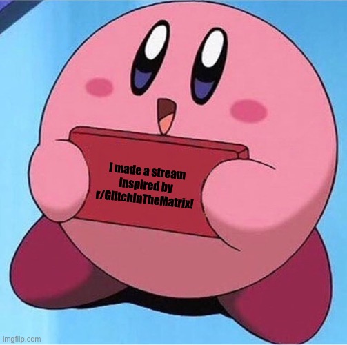 Link in comments | I made a stream inspired by r/GlitchInTheMatrix! | image tagged in kirby holding a sign | made w/ Imgflip meme maker