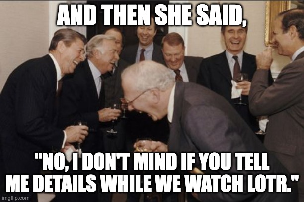 Fatal mistake? | AND THEN SHE SAID, "NO, I DON'T MIND IF YOU TELL ME DETAILS WHILE WE WATCH LOTR." | image tagged in memes,laughing men in suits,lotr,tolkien | made w/ Imgflip meme maker