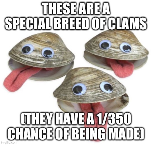 this dry ocean is already dead, no new creatures, so hey! | THESE ARE A SPECIAL BREED OF CLAMS; (THEY HAVE A 1/350 CHANCE OF BEING MADE) | image tagged in clams | made w/ Imgflip meme maker