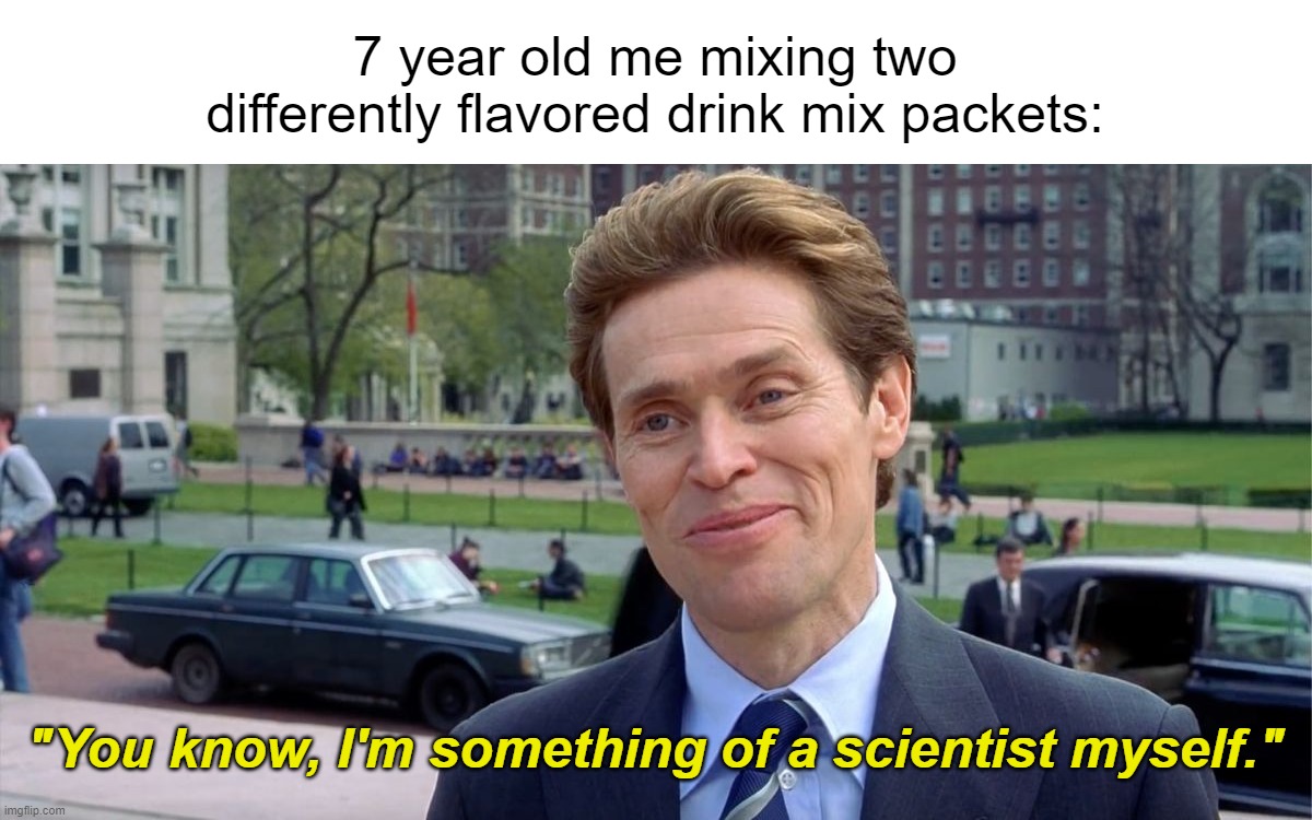 Meme #5 | 7 year old me mixing two differently flavored drink mix packets:; "You know, I'm something of a scientist myself." | image tagged in you know i'm something of a scientist myself,memes,funny,relatable | made w/ Imgflip meme maker