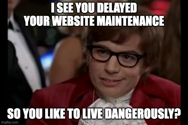 I Too Like To Live Dangerously Meme | I SEE YOU DELAYED YOUR WEBSITE MAINTENANCE; SO YOU LIKE TO LIVE DANGEROUSLY? | image tagged in memes,i too like to live dangerously | made w/ Imgflip meme maker