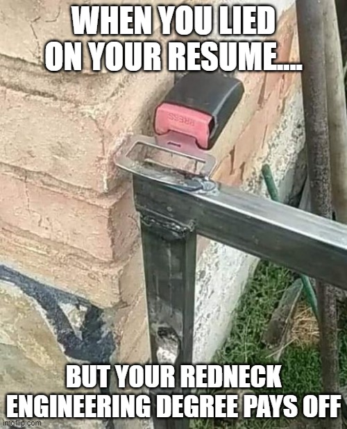 Lied resume | WHEN YOU LIED ON YOUR RESUME.... BUT YOUR REDNECK ENGINEERING DEGREE PAYS OFF | image tagged in redneck,redneck engineering,clever | made w/ Imgflip meme maker