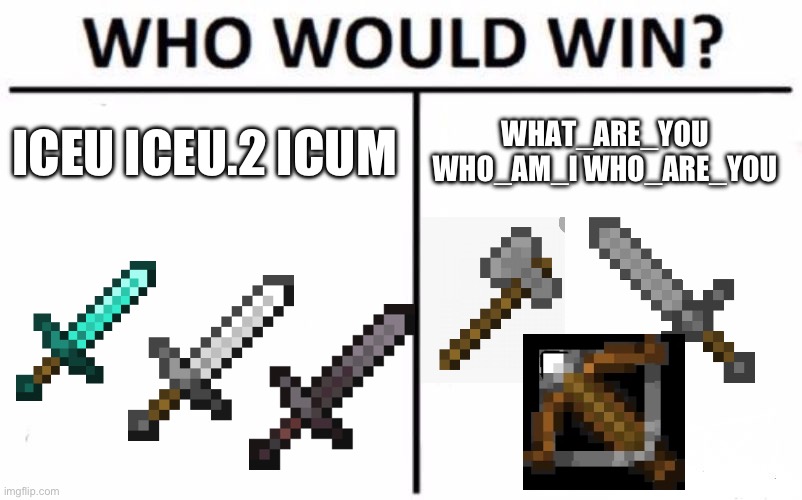 tell me in the comments! | ICEU ICEU.2 ICUM; WHAT_ARE_YOU WHO_AM_I WHO_ARE_YOU | image tagged in memes,who would win | made w/ Imgflip meme maker
