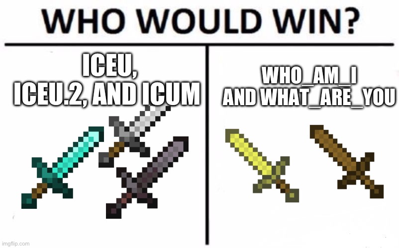 tell me in the comments below! | ICEU, ICEU.2, AND ICUM; WHO_AM_I AND WHAT_ARE_YOU | image tagged in memes,who would win | made w/ Imgflip meme maker