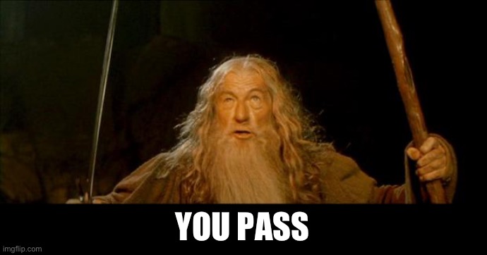 Pass | YOU PASS | image tagged in gandalf you shall not pass,pass | made w/ Imgflip meme maker