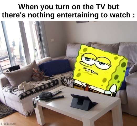 Not my living room | When you turn on the TV but there's nothing entertaining to watch : | image tagged in memes,funny,bored,relatable,tv,front page plz | made w/ Imgflip meme maker
