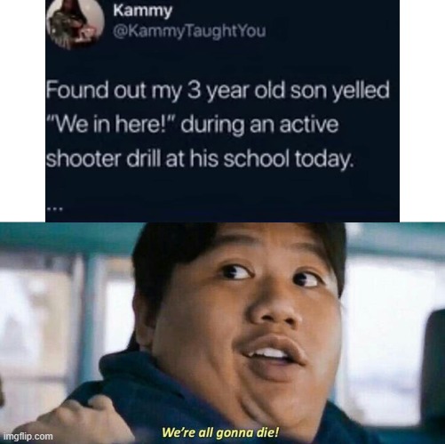 We're all gonna die | image tagged in we're all gonna die,son,school,school shooter,drill | made w/ Imgflip meme maker