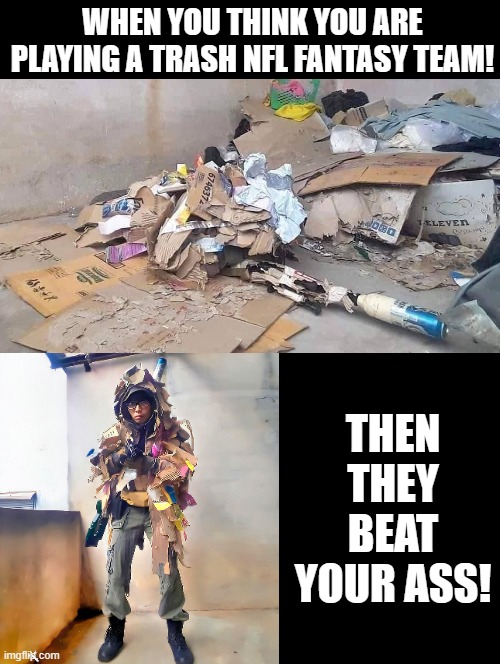 Trash NFL Fantasy Team that beats you! | WHEN YOU THINK YOU ARE PLAYING A TRASH NFL FANTASY TEAM! THEN THEY BEAT YOUR ASS! | image tagged in fantasy football,nfl football,trash | made w/ Imgflip meme maker