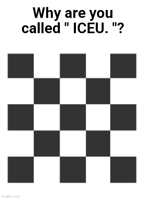 I don't know if this has already been answered? | Why are you called " ICEU. "? | image tagged in imgflip grid profile picture | made w/ Imgflip meme maker