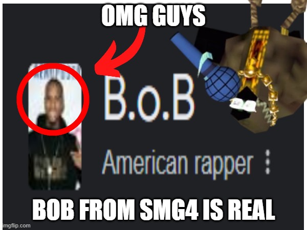 Bob is real | OMG GUYS; BOB FROM SMG4 IS REAL | image tagged in bob,rapper,smg4,real life | made w/ Imgflip meme maker