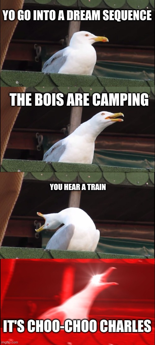 Inhaling Seagull | YO GO INTO A DREAM SEQUENCE; THE BOIS ARE CAMPING; YOU HEAR A TRAIN; IT'S CHOO-CHOO CHARLES | image tagged in memes,inhaling seagull | made w/ Imgflip meme maker