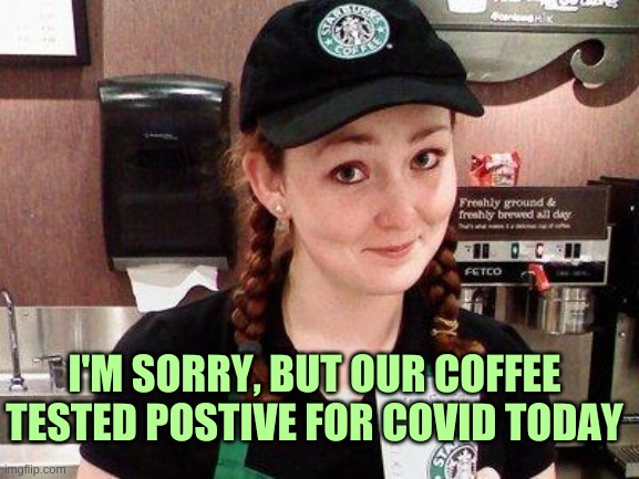 The bathrooms are on lockdown | I'M SORRY, BUT OUR COFFEE TESTED POSTIVE FOR COVID TODAY | image tagged in starbucks barista,coffee,covid,test,fraud | made w/ Imgflip meme maker
