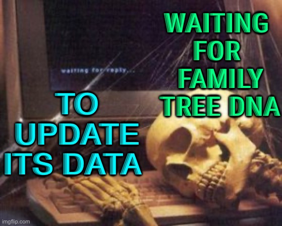 Waiting For Family Tree DNA | TO UPDATE ITS DATA; WAITING 
FOR 
FAMILY TREE DNA | image tagged in skeleton computer | made w/ Imgflip meme maker
