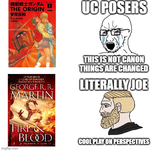 Joe is right | UC POSERS; THIS IS NOT CANON THINGS ARE CHANGED; LITERALLY JOE; COOL PLAY ON PERSPECTIVES | image tagged in crying wojak / i know chad meme,gundam,game of thrones,house of the dragon,a song of ice and fire | made w/ Imgflip meme maker
