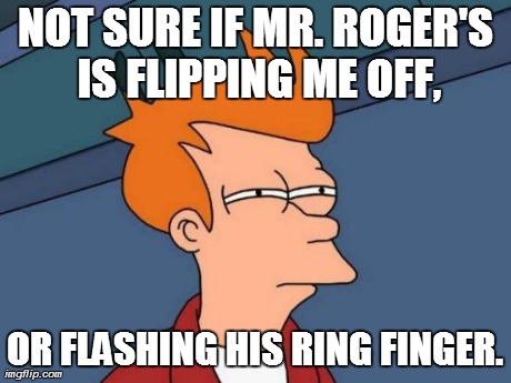 Futurama Fry Meme | NOT SURE IF MR. ROGER'S IS FLIPPING ME OFF, OR FLASHING HIS RING FINGER. | image tagged in memes,futurama fry | made w/ Imgflip meme maker