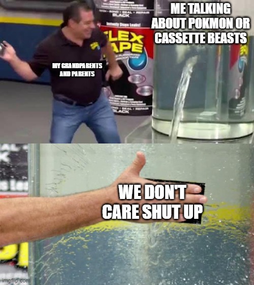 ok but yes | ME TALKING ABOUT POKMON OR CASSETTE BEASTS; MY GRANDPARENTS AND PARENTS; WE DON'T CARE SHUT UP | image tagged in flex tape | made w/ Imgflip meme maker