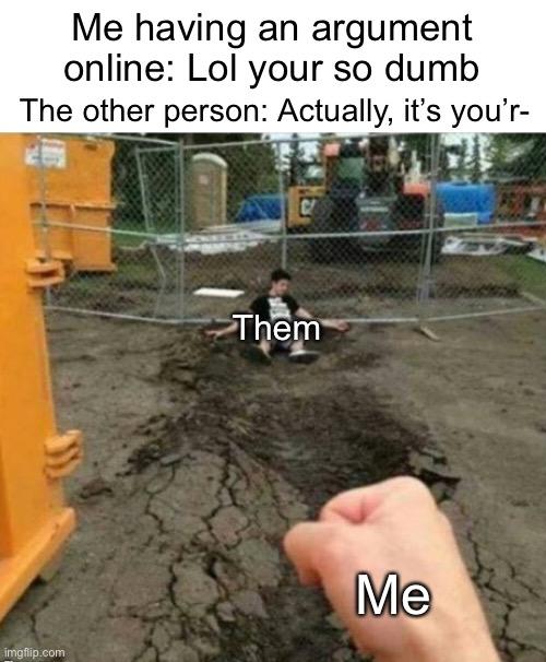 Actuallly it is You’re DEAD | Me having an argument online: Lol your so dumb; The other person: Actually, it’s you’r-; Them; Me | image tagged in punch,memes,funny,relatable,annoying | made w/ Imgflip meme maker