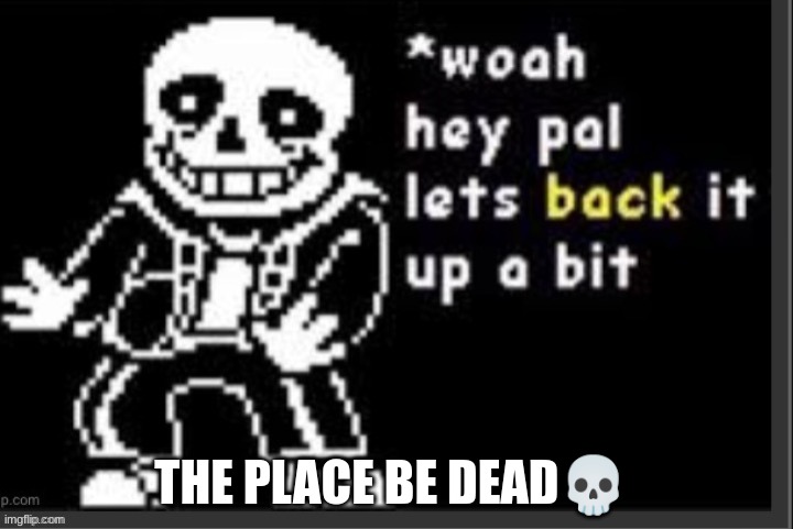 THE PLACE BE DEAD💀 | made w/ Imgflip meme maker