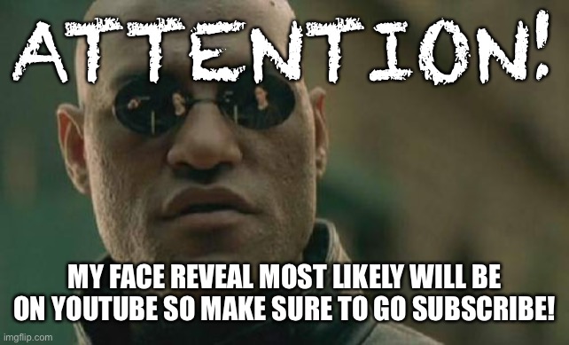 Matrix Morpheus Meme | ATTENTION! MY FACE REVEAL MOST LIKELY WILL BE ON YOUTUBE SO MAKE SURE TO GO SUBSCRIBE! | image tagged in memes,matrix morpheus | made w/ Imgflip meme maker
