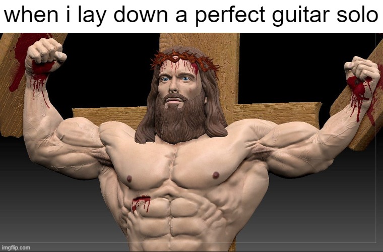 when i lay down a perfect guitar solo | image tagged in memes,jesus christ,bodybuilder,heavy metal,jesus,death metal | made w/ Imgflip meme maker