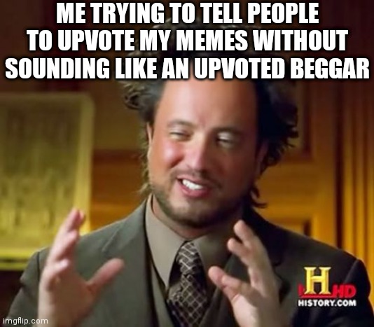 Lol | ME TRYING TO TELL PEOPLE TO UPVOTE MY MEMES WITHOUT SOUNDING LIKE AN UPVOTED BEGGAR | image tagged in memes,ancient aliens,lol | made w/ Imgflip meme maker