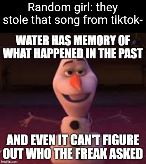 olaf who asked frozen II | Random girl: they stole that song from tiktok- | image tagged in olaf who asked frozen ii | made w/ Imgflip meme maker
