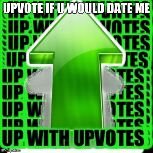 This is gonna get 0 upvotes | UPVOTE IF U WOULD DATE ME | image tagged in upvote | made w/ Imgflip meme maker