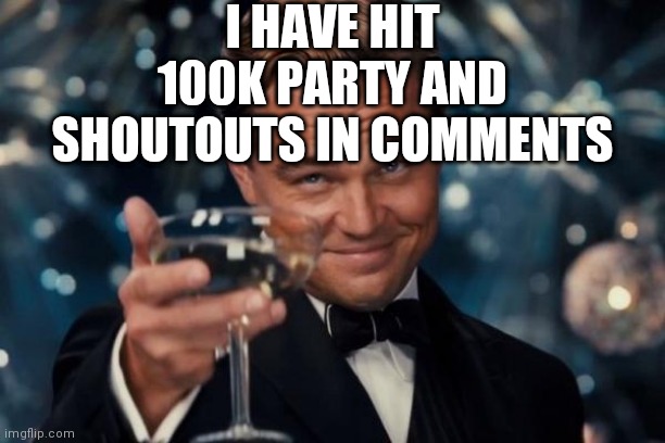 It kept wanting to auto correct to shootout and not shoutout lol | I HAVE HIT 100K PARTY AND SHOUTOUTS IN COMMENTS | image tagged in memes,leonardo dicaprio cheers,lol,party | made w/ Imgflip meme maker