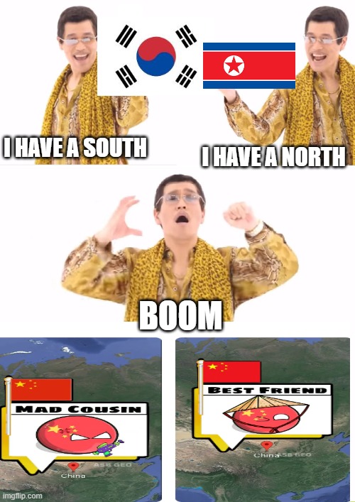 china be like : | I HAVE A SOUTH; I HAVE A NORTH; BOOM | image tagged in memes,ppap | made w/ Imgflip meme maker