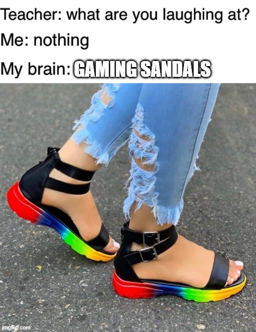 gaming sandals | GAMING SANDALS | image tagged in teacher what are you laughing at,memes,funny,sandals,feet | made w/ Imgflip meme maker