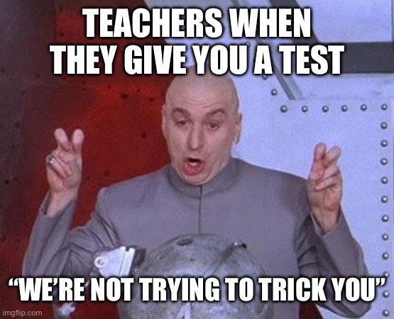 Teachers be like | TEACHERS WHEN THEY GIVE YOU A TEST; “WE’RE NOT TRYING TO TRICK YOU” | image tagged in memes,dr evil laser,teacher,funny memes,school meme,high school | made w/ Imgflip meme maker
