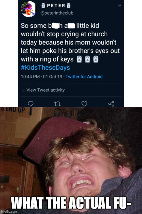 I would not want to be around that kid | WHAT THE ACTUAL FU- | image tagged in memes,wtf,church,poke,eyes,keys | made w/ Imgflip meme maker