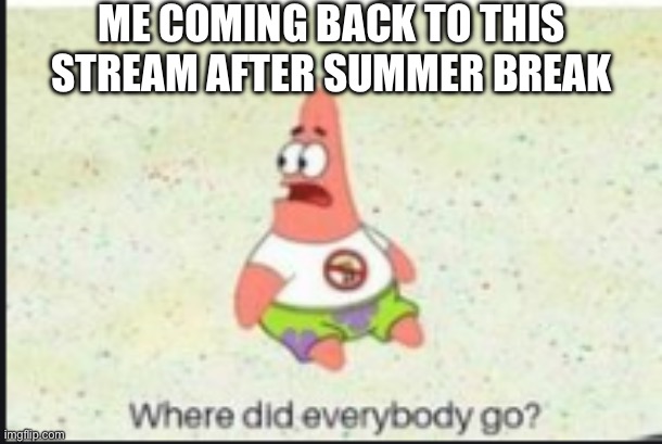 alone patrick | ME COMING BACK TO THIS STREAM AFTER SUMMER BREAK | image tagged in alone patrick | made w/ Imgflip meme maker