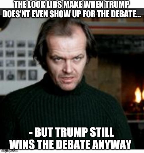 Trump Still Winning,  Libs Still Mad | THE LOOK LIBS MAKE WHEN TRUMP DOES'NT EVEN SHOW UP FOR THE DEBATE... - BUT TRUMP STILL WINS THE DEBATE ANYWAY | image tagged in libtards,finished,voting,republican party,president trump,rules | made w/ Imgflip meme maker