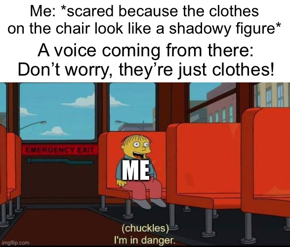 Oh yeah thanks… WAIT | Me: *scared because the clothes on the chair look like a shadowy figure*; A voice coming from there: Don’t worry, they’re just clothes! ME | image tagged in im in danger,memes,funny,scared,wait a minute | made w/ Imgflip meme maker