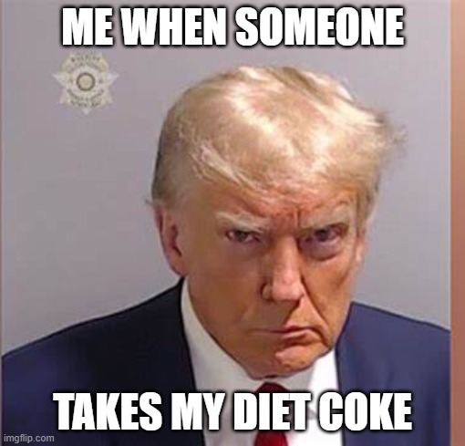 NOT THE COKE | ME WHEN SOMEONE; TAKES MY DIET COKE | image tagged in donald trump | made w/ Imgflip meme maker