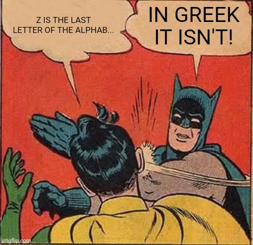 It's Omega | Z IS THE LAST LETTER OF THE ALPHAB... IN GREEK IT ISN'T! | image tagged in memes,batman slapping robin,greek | made w/ Imgflip meme maker